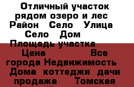 Отличный участок рядом озеро и лес › Район ­ Село › Улица ­ Село › Дом ­ 28 › Площадь участка ­ 10 › Цена ­ 400 000 - Все города Недвижимость » Дома, коттеджи, дачи продажа   . Томская обл.,Кедровый г.